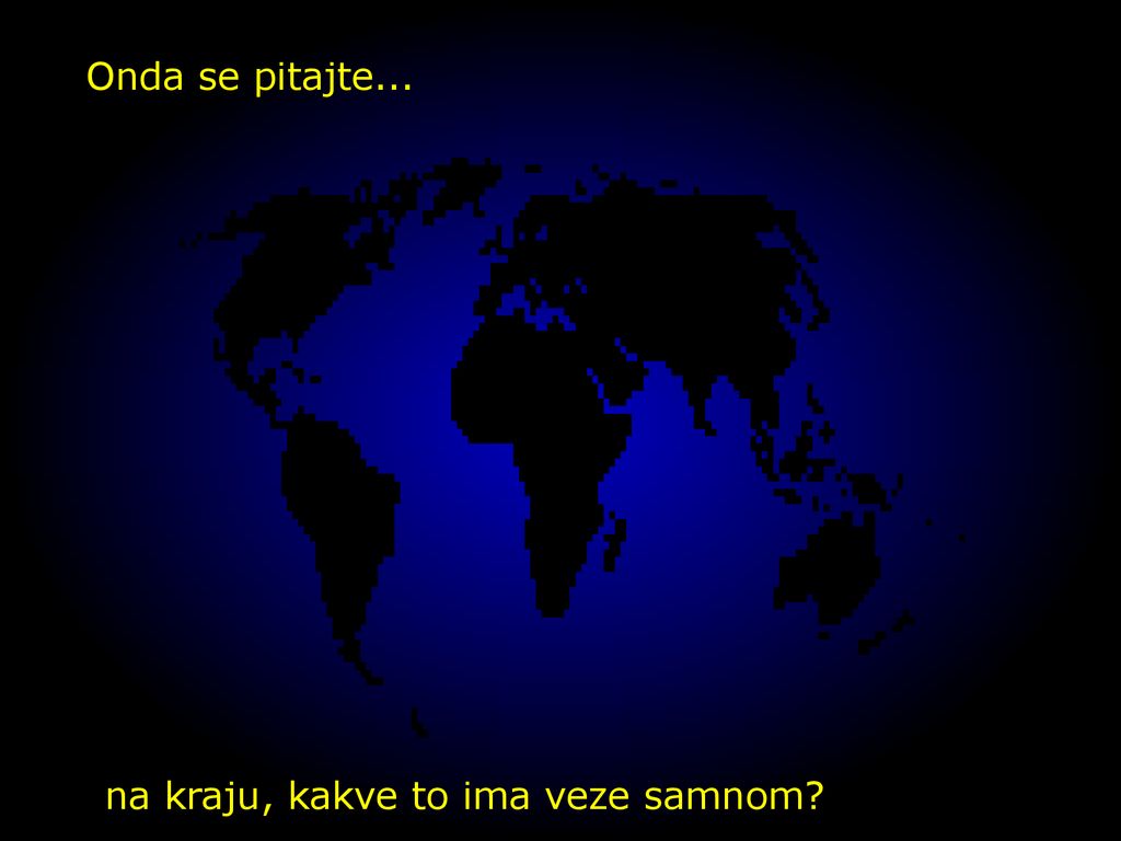 Onda se pitajte... na kraju, kakve to ima veze samnom