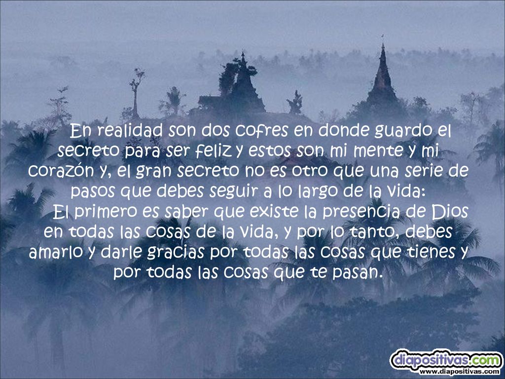 En realidad son dos cofres en donde guardo el secreto para ser feliz y estos son mi mente y mi corazón y, el gran secreto no es otro que una serie de pasos que debes seguir a lo largo de la vida: