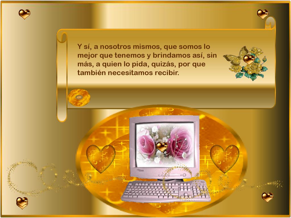 Y sí, a nosotros mismos, que somos lo mejor que tenemos y brindamos así, sin más, a quien lo pida, quizás, por que también necesitamos recibir.
