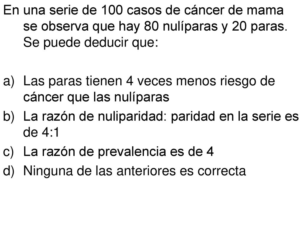 En una serie de 100 casos de cáncer de mama se observa que hay 80 nulíparas y 20 paras. Se puede deducir que:
