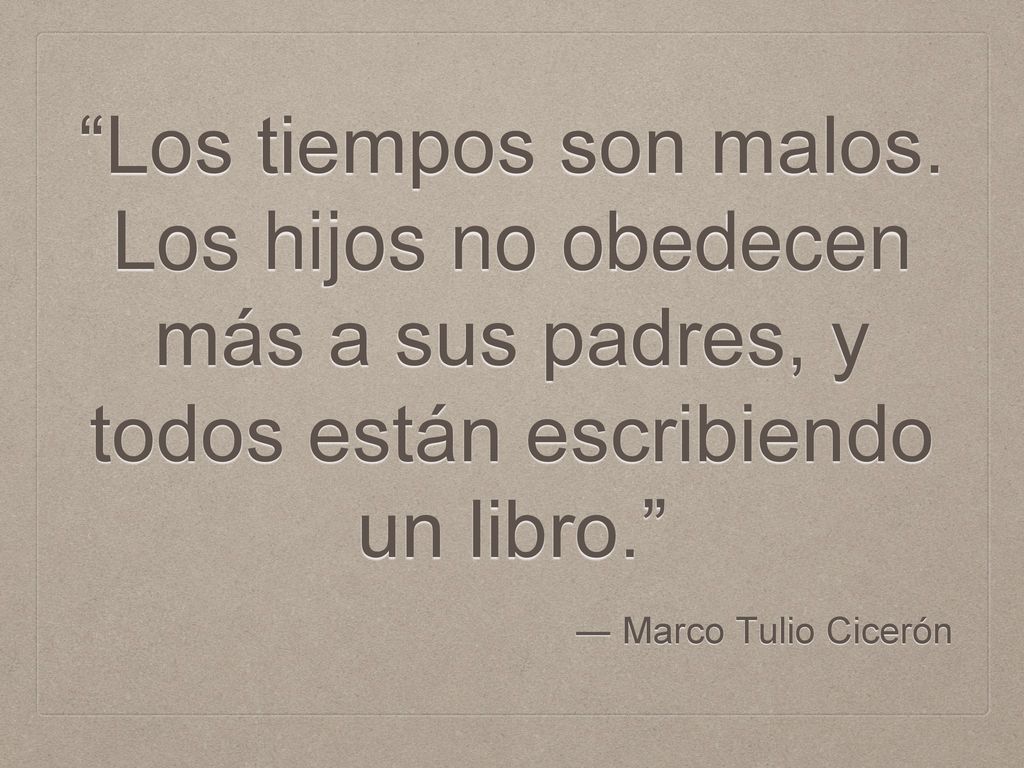 Los tiempos son malos. Los hijos no obedecen más a sus padres, y todos están escribiendo un libro.