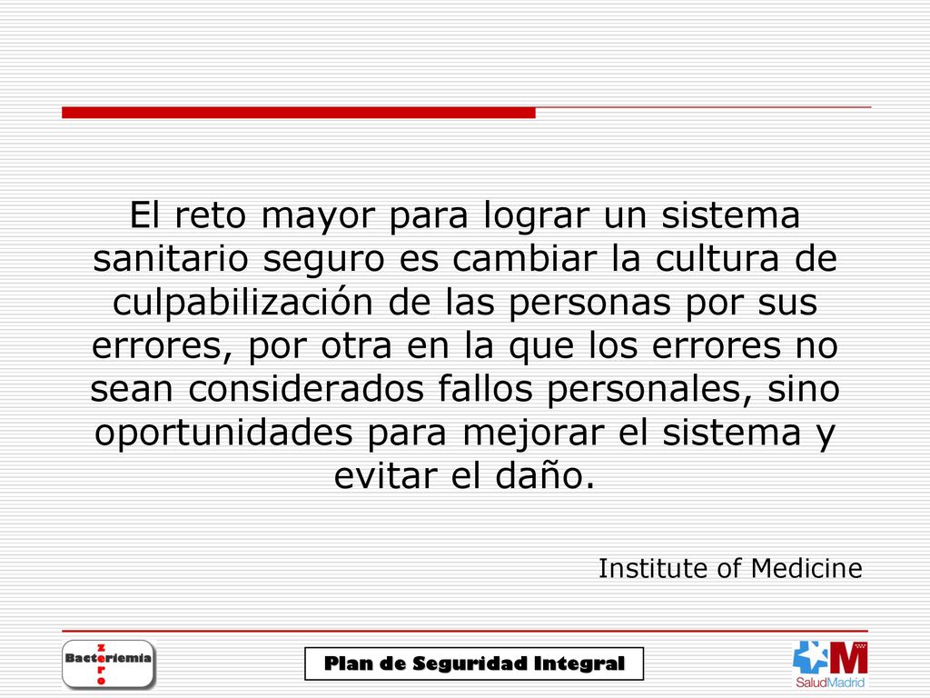 El reto mayor para lograr un sistema sanitario seguro es cambiar la cultura de culpabilización de las personas por sus errores, por otra en la que los errores no sean considerados fallos personales, sino oportunidades para mejorar el sistema y evitar el daño.