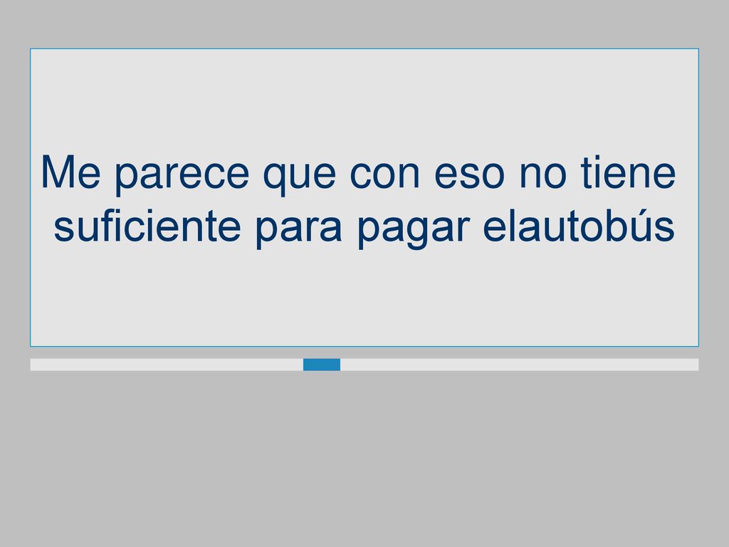 Me parece que con eso no tiene suficiente para pagar elautobús