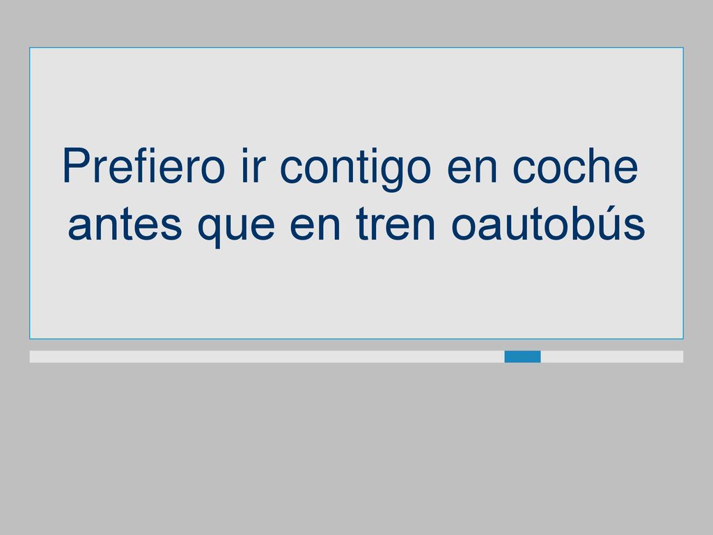 Prefiero ir contigo en coche antes que en tren oautobús