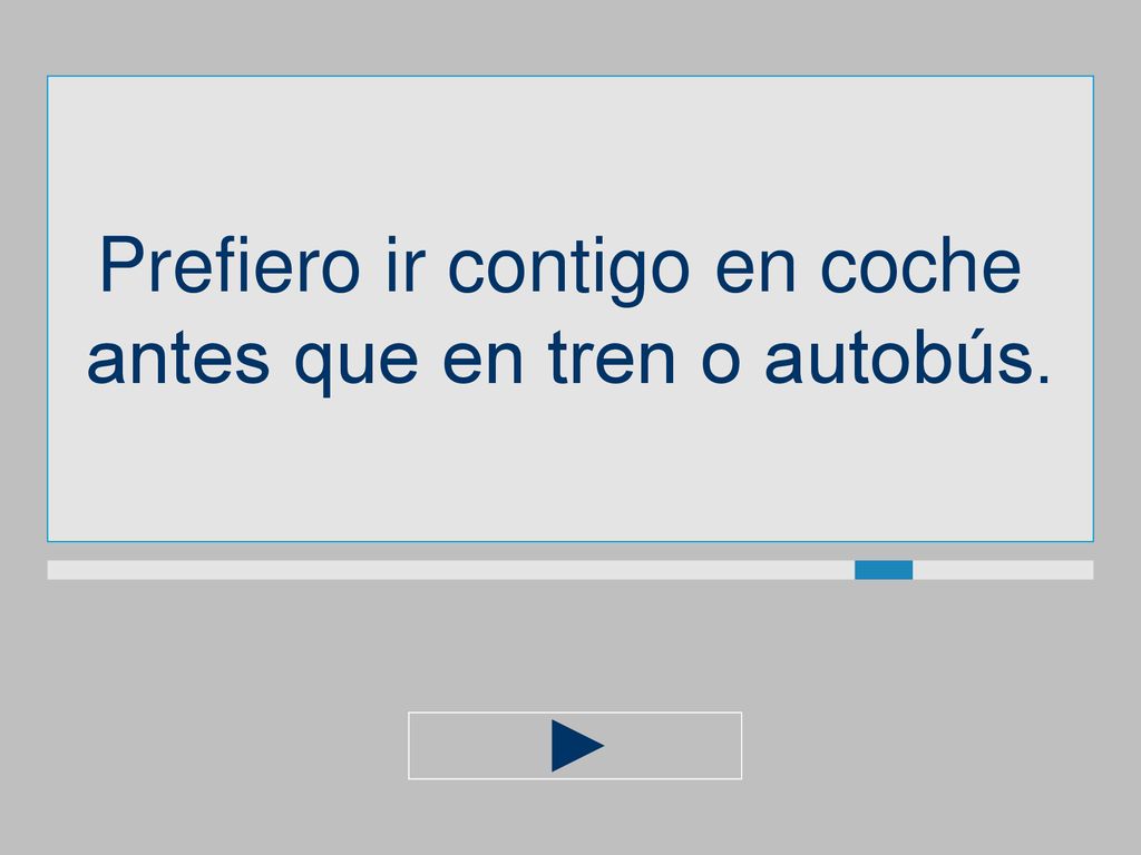 Prefiero ir contigo en coche antes que en tren o autobús.