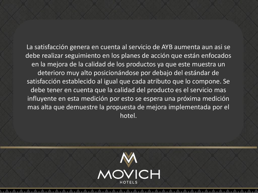 La satisfacción genera en cuenta al servicio de AYB aumenta aun asi se debe realizar seguimiento en los planes de acción que están enfocados en la mejora de la calidad de los productos ya que este muestra un deterioro muy alto posicionándose por debajo del estándar de satisfacción establecido al igual que cada atributo que lo compone.