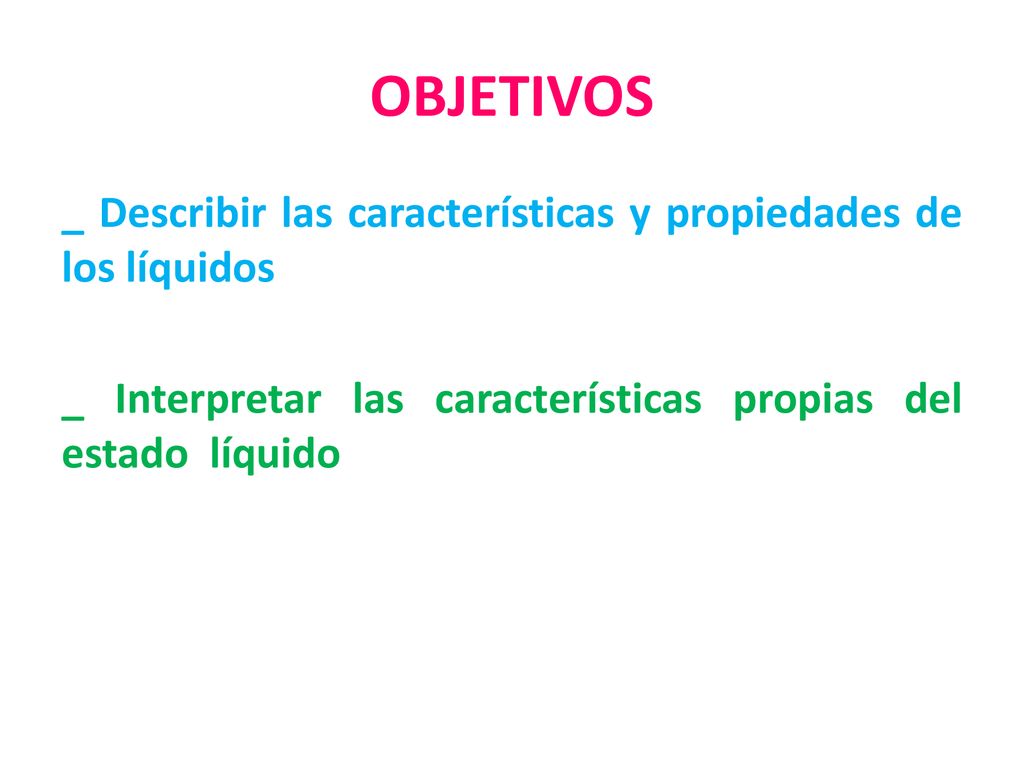 OBJETIVOS _ Describir las características y propiedades de los líquidos _ Interpretar las características propias del estado líquido