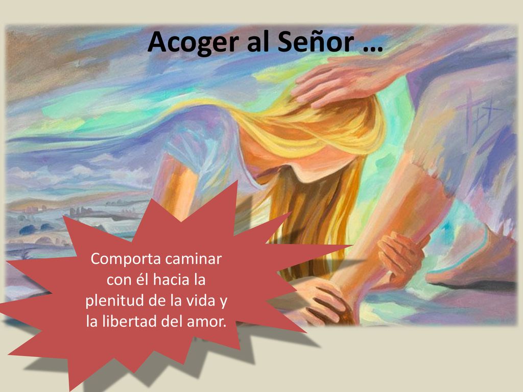 Acoger al Señor … Comporta caminar con él hacia la plenitud de la vida y la libertad del amor.