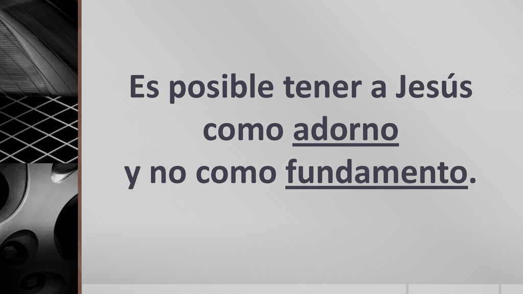 Es posible tener a Jesús como adorno y no como fundamento.