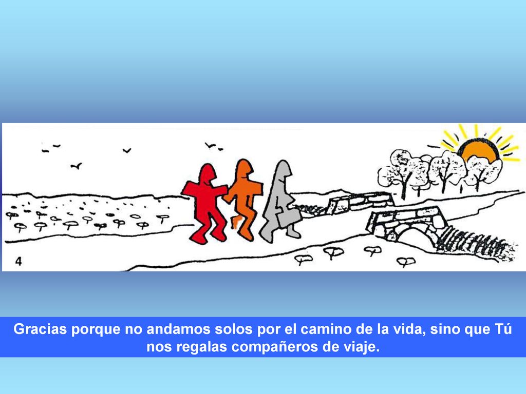 Gracias porque no andamos solos por el camino de la vida, sino que Tú nos regalas compañeros de viaje.