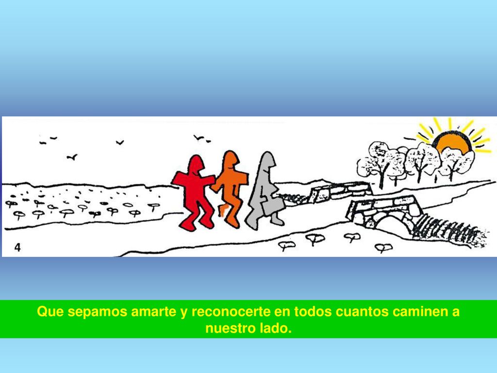 Que sepamos amarte y reconocerte en todos cuantos caminen a nuestro lado.