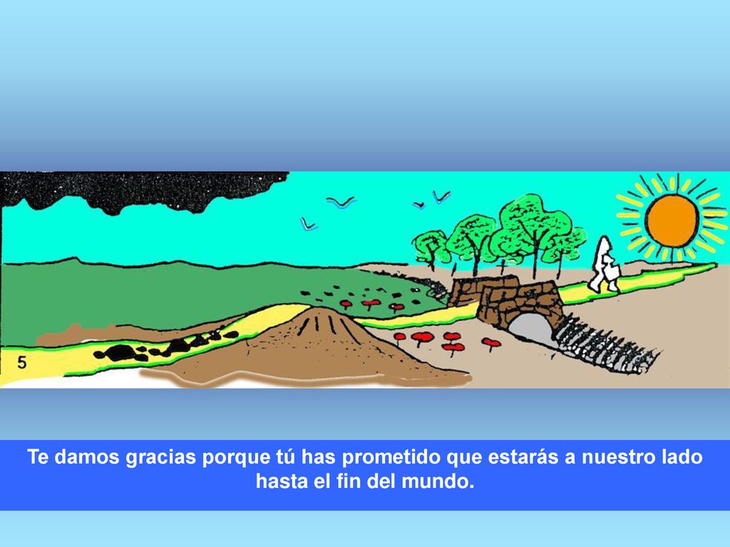 Te damos gracias porque tú has prometido que estarás a nuestro lado hasta el fin del mundo.