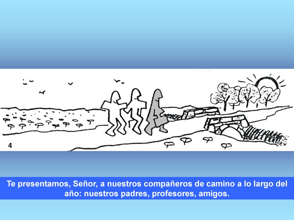 Te presentamos, Señor, a nuestros compañeros de camino a lo largo del año: nuestros padres, profesores, amigos.