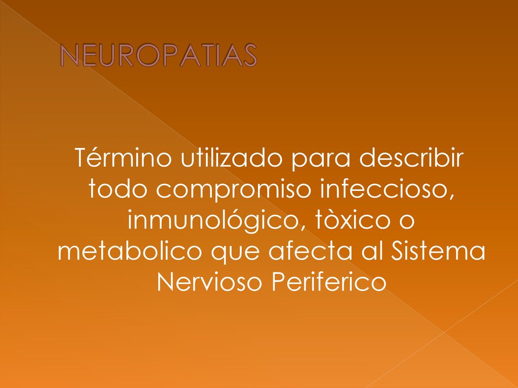 NEUROPATIAS Término utilizado para describir todo compromiso infeccioso, inmunológico, tòxico o metabolico que afecta al Sistema Nervioso Periferico.