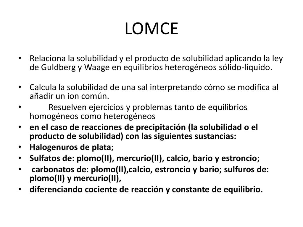 LOMCE Relaciona la solubilidad y el producto de solubilidad aplicando la ley de Guldberg y Waage en equilibrios heterogéneos sólido-líquido.