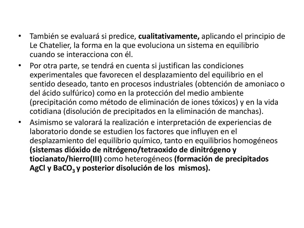 También se evaluará si predice, cualitativamente, aplicando el principio de Le Chatelier, la forma en la que evoluciona un sistema en equilibrio cuando se interacciona con él.