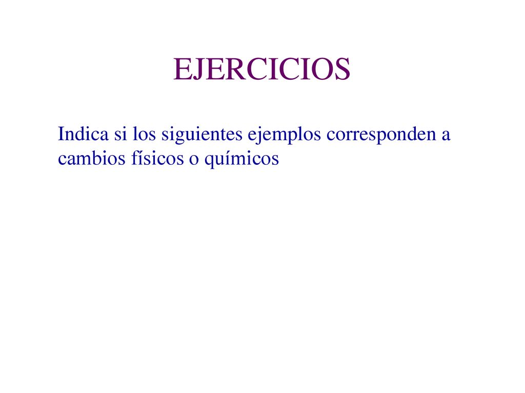 EJERCICIOS Indica si los siguientes ejemplos corresponden a cambios físicos o químicos
