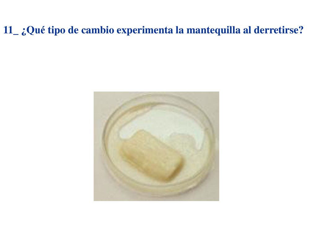 11_ ¿Qué tipo de cambio experimenta la mantequilla al derretirse