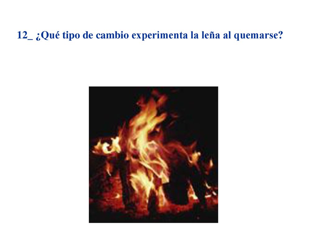 12_ ¿Qué tipo de cambio experimenta la leña al quemarse