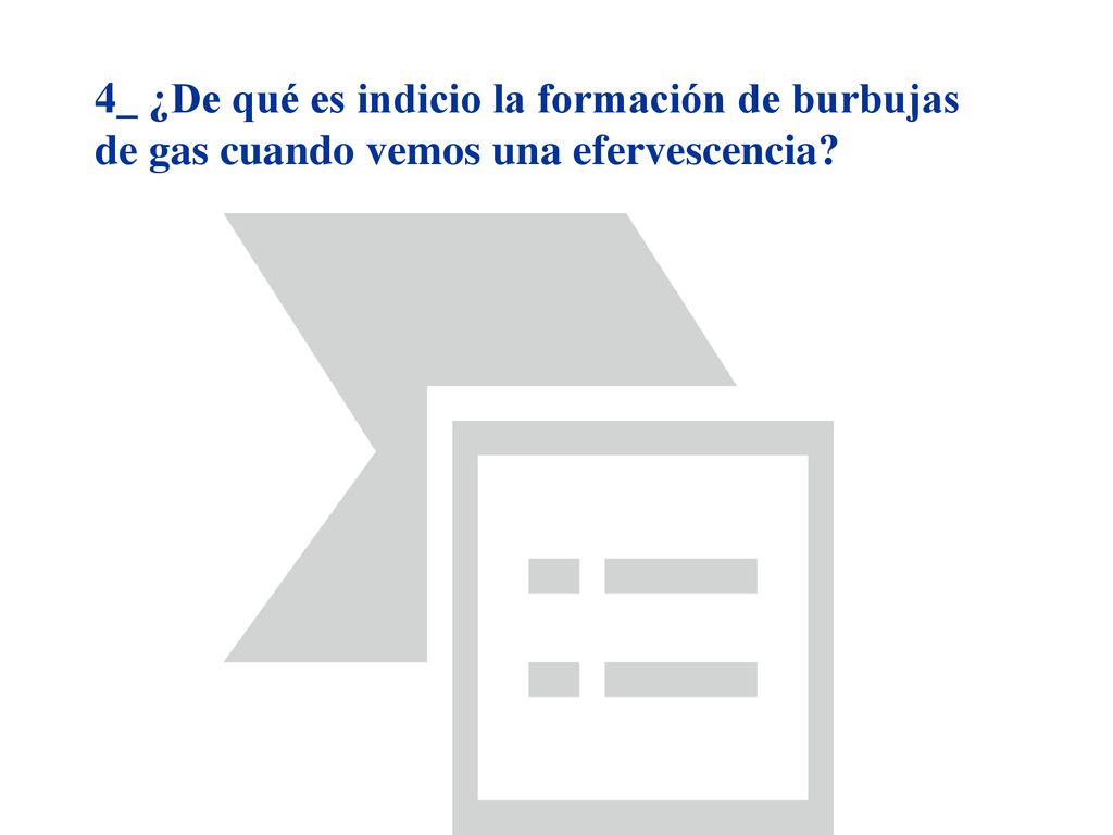 4_ ¿De qué es indicio la formación de burbujas de gas cuando vemos una efervescencia