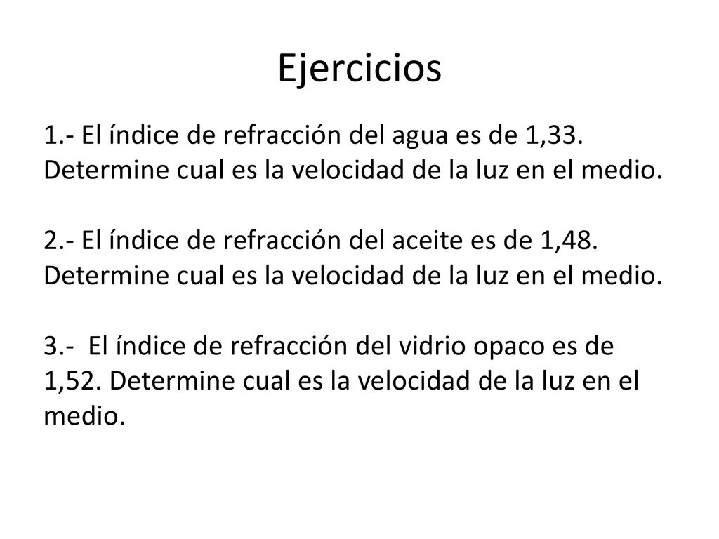 Ejercicios 1.- El índice de refracción del agua es de 1,33. Determine cual es la velocidad de la luz en el medio.