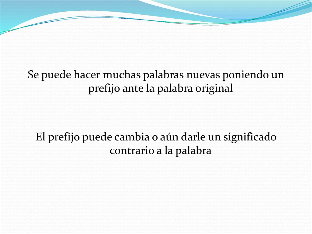 Se puede hacer muchas palabras nuevas poniendo un prefijo ante la palabra original El prefijo puede cambia o aún darle un significado contrario a la palabra