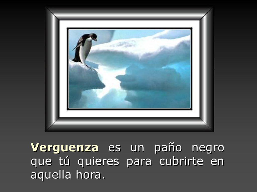 Verguenza es un paño negro que tú quieres para cubrirte en aquella hora.