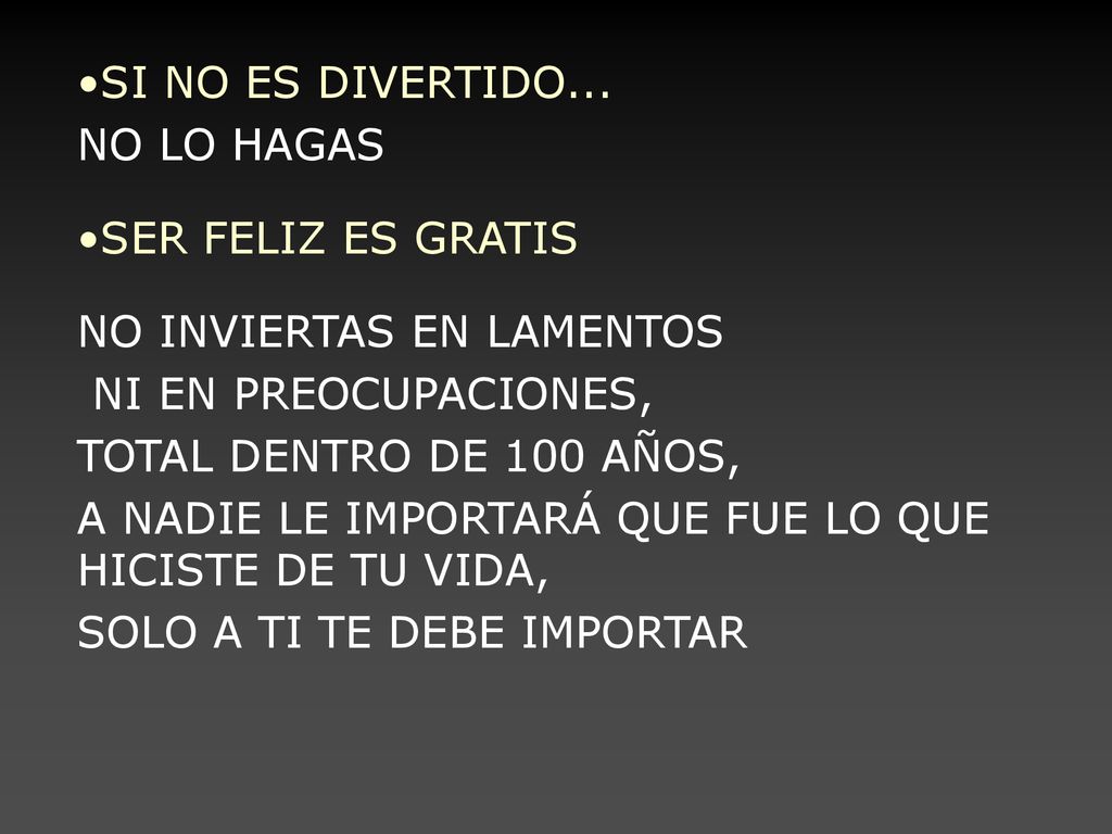 SI NO ES DIVERTIDO... NO LO HAGAS. SER FELIZ ES GRATIS. NO INVIERTAS EN LAMENTOS. NI EN PREOCUPACIONES,