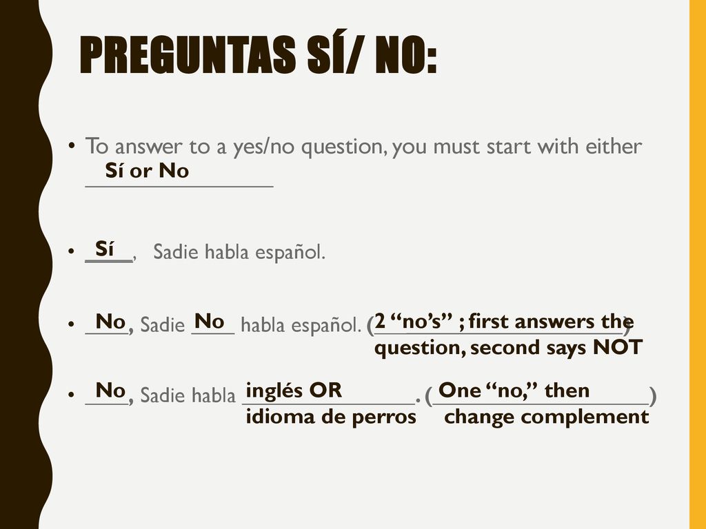 Preguntas sí/ no: To answer to a yes/no question, you must start with either ________________. ____, Sadie habla español.
