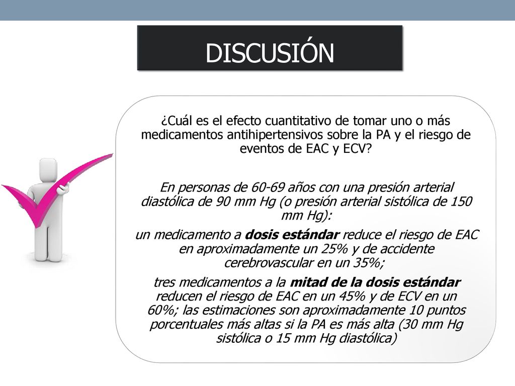 discusión ¿Cuál es el efecto cuantitativo de tomar uno o más medicamentos antihipertensivos sobre la PA y el riesgo de eventos de EAC y ECV