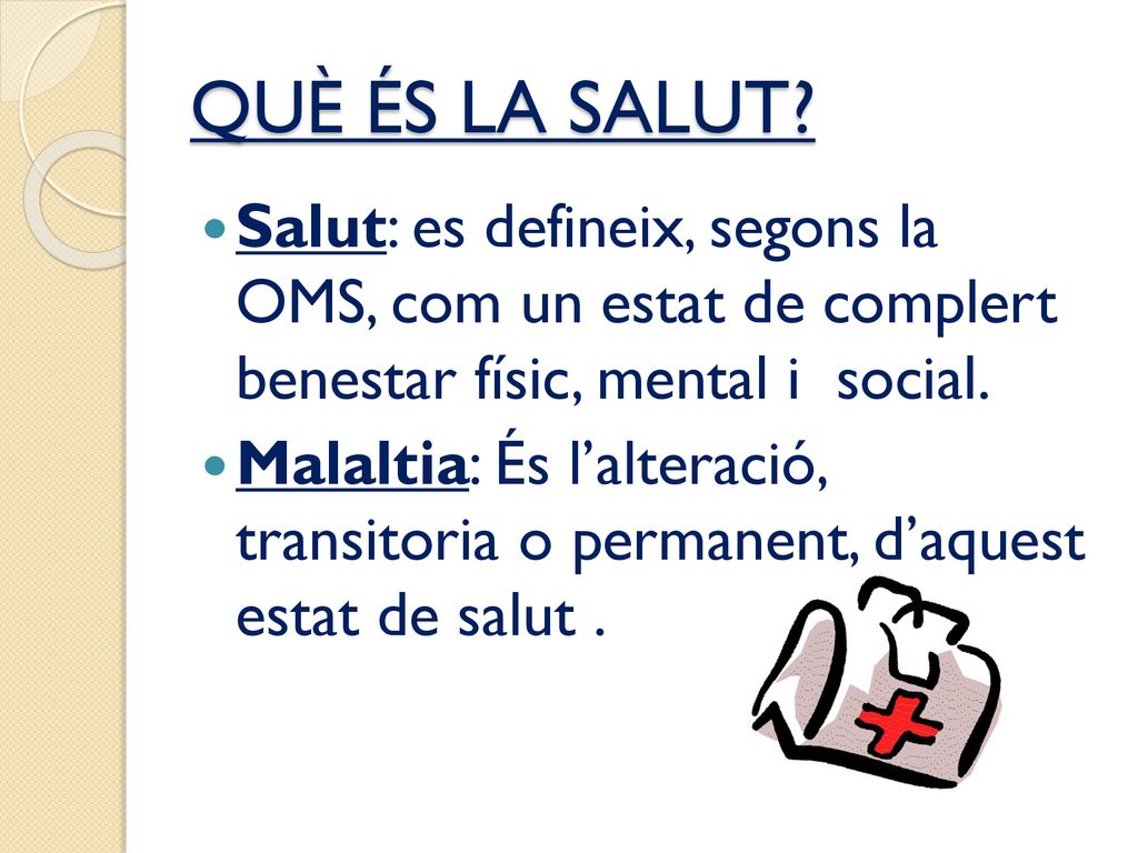 QUÈ ÉS LA SALUT Salut: es defineix, segons la OMS, com un estat de complert benestar físic, mental i social.