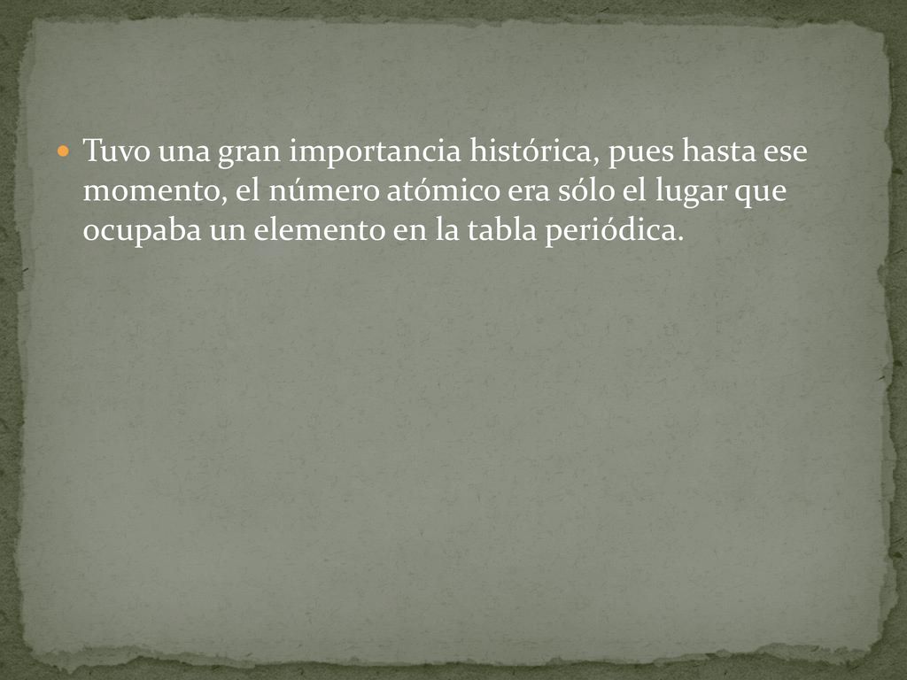 Tuvo una gran importancia histórica, pues hasta ese momento, el número atómico era sólo el lugar que ocupaba un elemento en la tabla periódica.