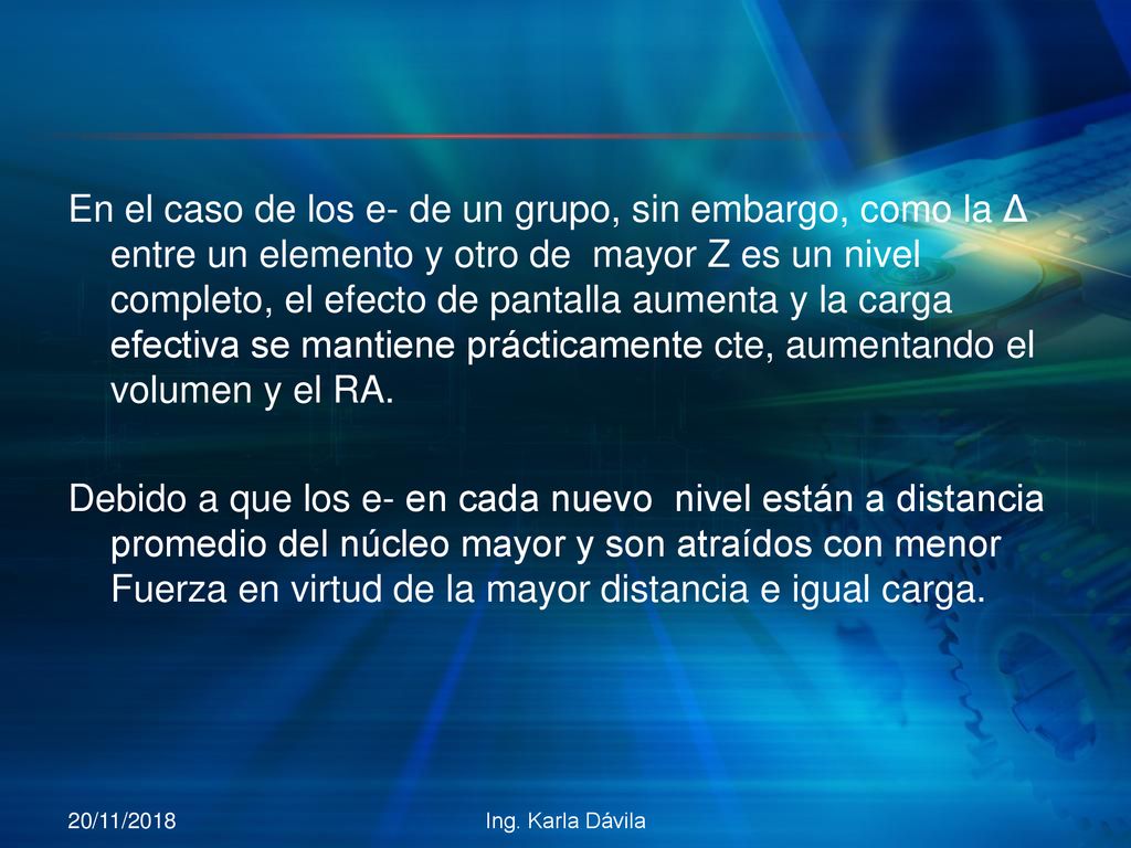 En el caso de los e- de un grupo, sin embargo, como la Δ entre un elemento y otro de mayor Z es un nivel completo, el efecto de pantalla aumenta y la carga efectiva se mantiene prácticamente cte, aumentando el volumen y el RA.