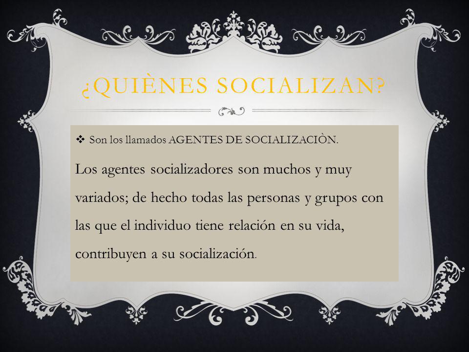 ¿QUIÈNES SOCIALIZAN Son los llamados AGENTES DE SOCIALIZACIÒN.