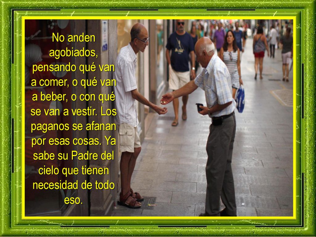 No anden agobiados, pensando qué van a comer, o qué van a beber, o con qué se van a vestir.