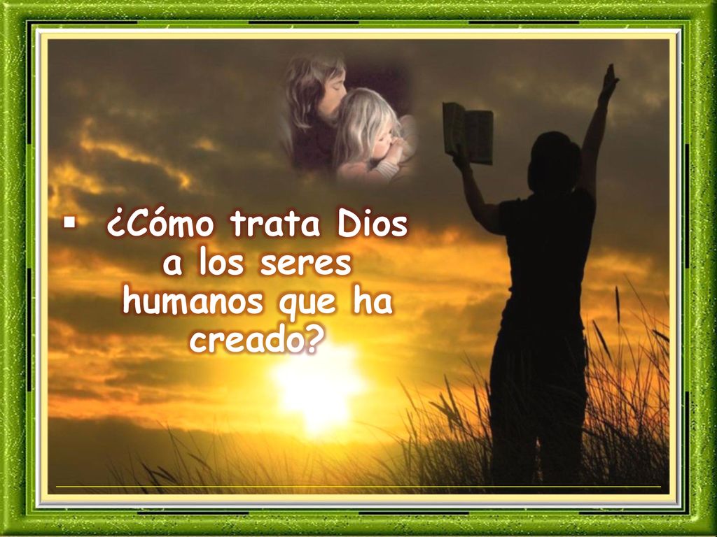 ¿Cómo trata Dios a los seres humanos que ha creado
