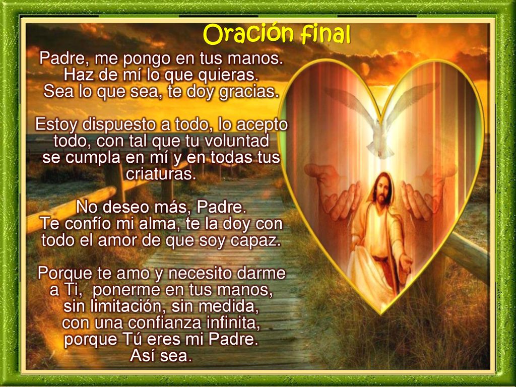 Oración final Padre, me pongo en tus manos. Haz de mí lo que quieras.
