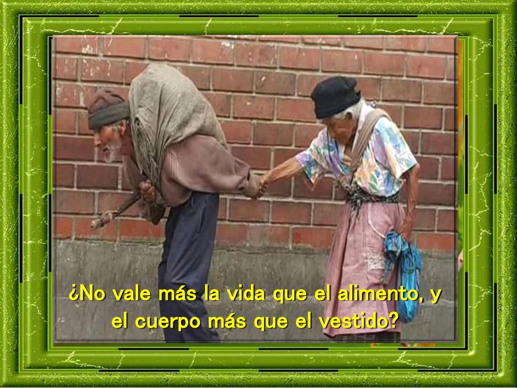 ¿No vale más la vida que el alimento, y el cuerpo más que el vestido