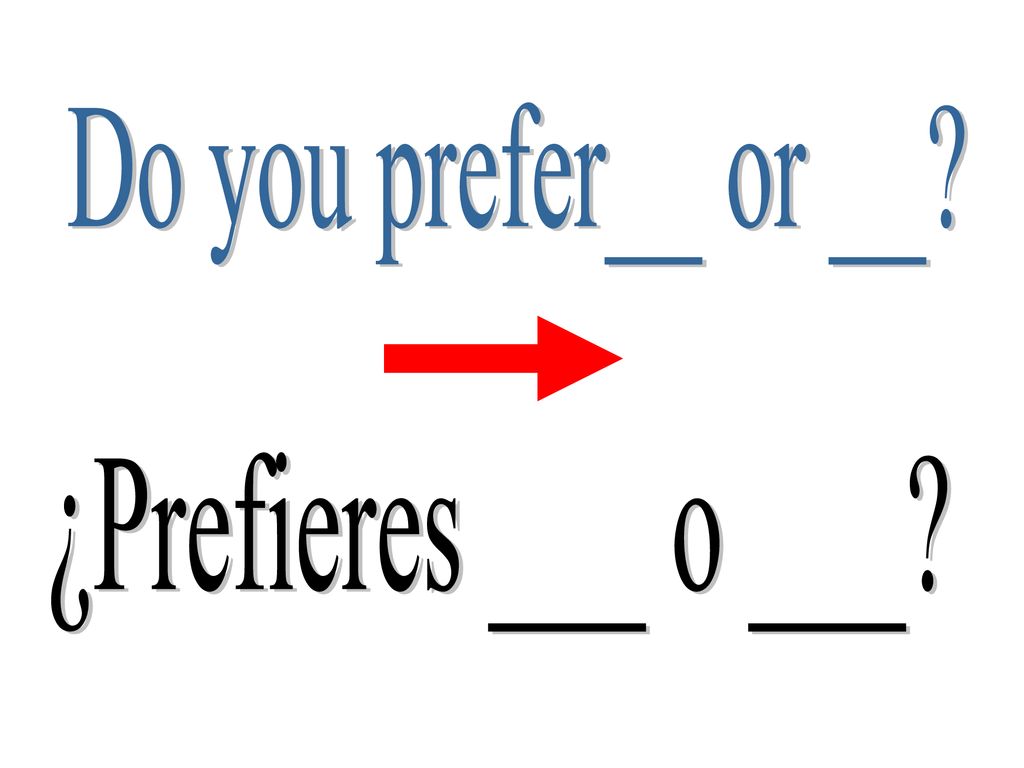 Do you prefer__ or __ ¿Prefieres ___ o ___