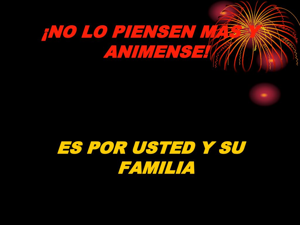 ¡NO LO PIENSEN MAS Y ANIMENSE! ES POR USTED Y SU FAMILIA