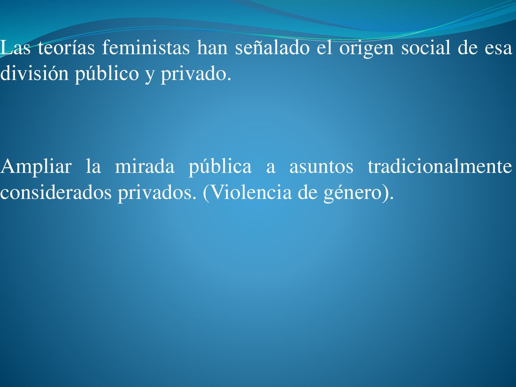 Las teorías feministas han señalado el origen social de esa división público y privado.