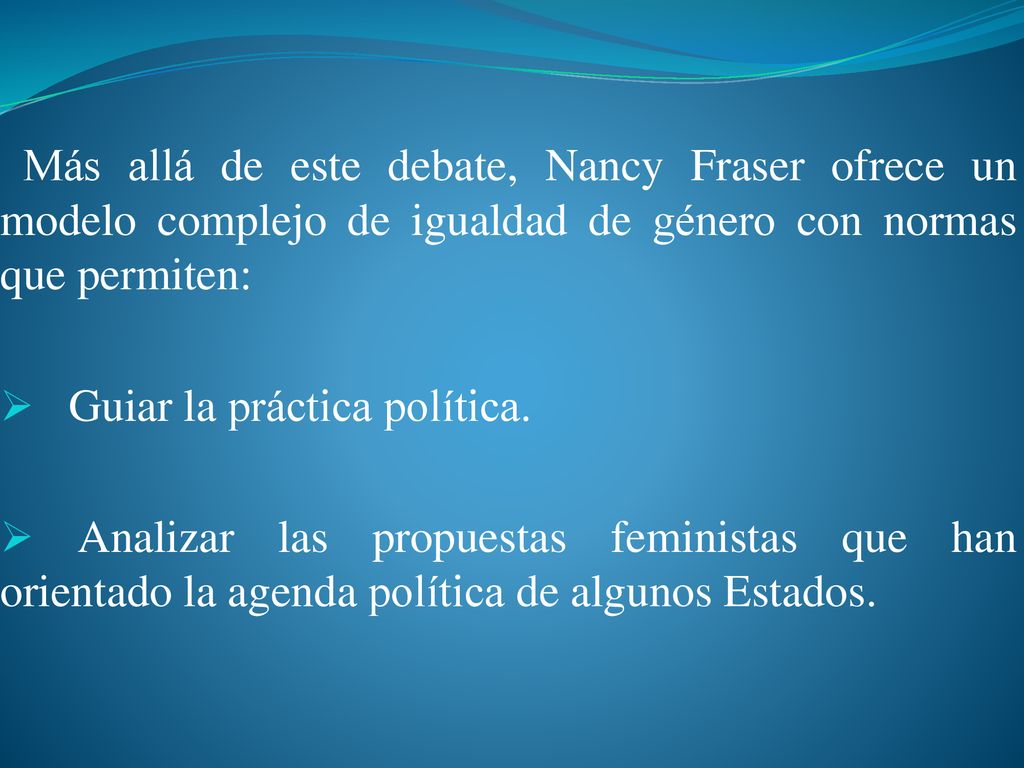 Más allá de este debate, Nancy Fraser ofrece un modelo complejo de igualdad de género con normas que permiten:
