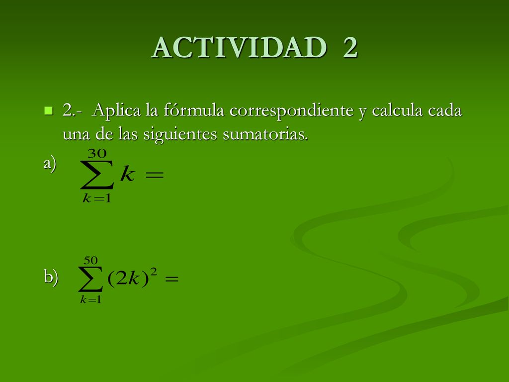 ACTIVIDAD Aplica la fórmula correspondiente y calcula cada una de las siguientes sumatorias.