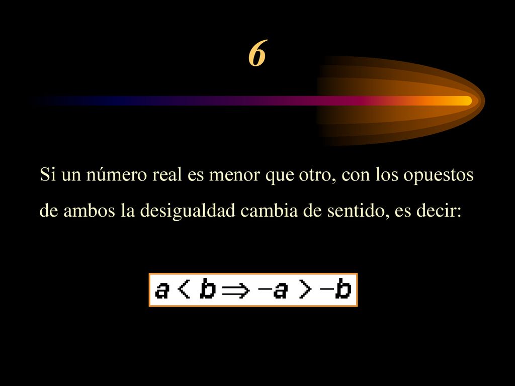 6 Si un número real es menor que otro, con los opuestos