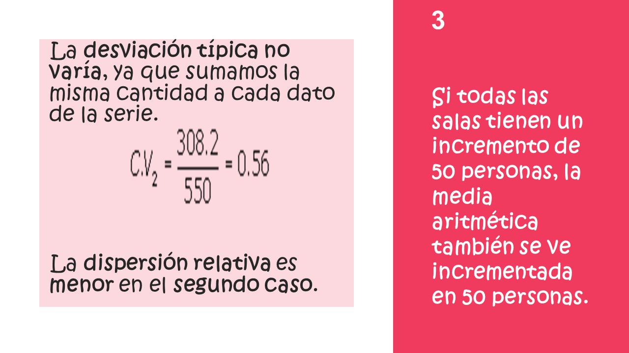 3 La desviación típica no varía, ya que sumamos la misma cantidad a cada dato de la serie. La dispersión relativa es menor en el segundo caso.
