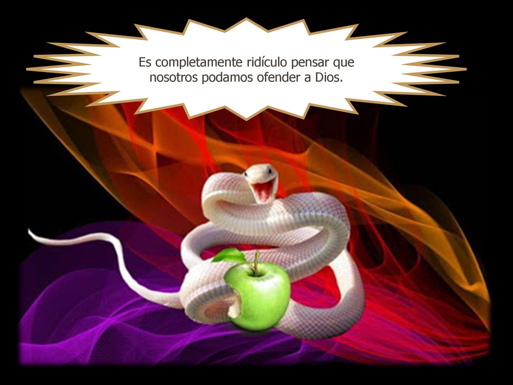 Es completamente ridículo pensar que nosotros podamos ofender a Dios.