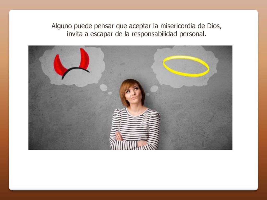 Alguno puede pensar que aceptar la misericordia de Dios, invita a escapar de la responsabilidad personal.
