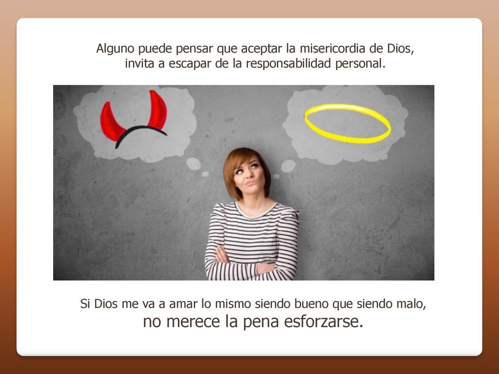 Alguno puede pensar que aceptar la misericordia de Dios, invita a escapar de la responsabilidad personal.