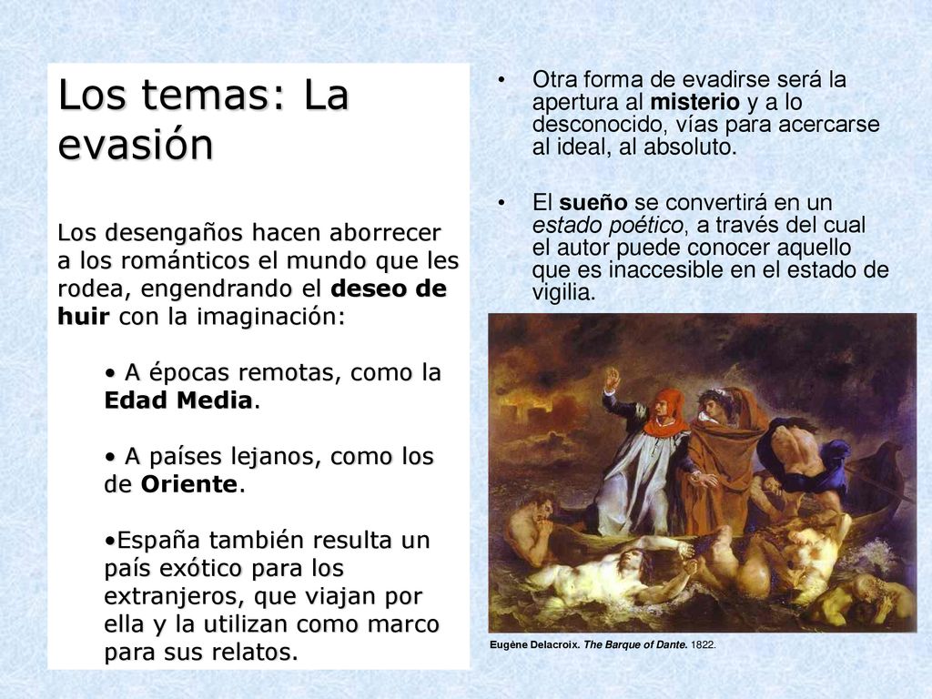 Los temas: La evasión Los desengaños hacen aborrecer a los románticos el mundo que les rodea, engendrando el deseo de huir con la imaginación: