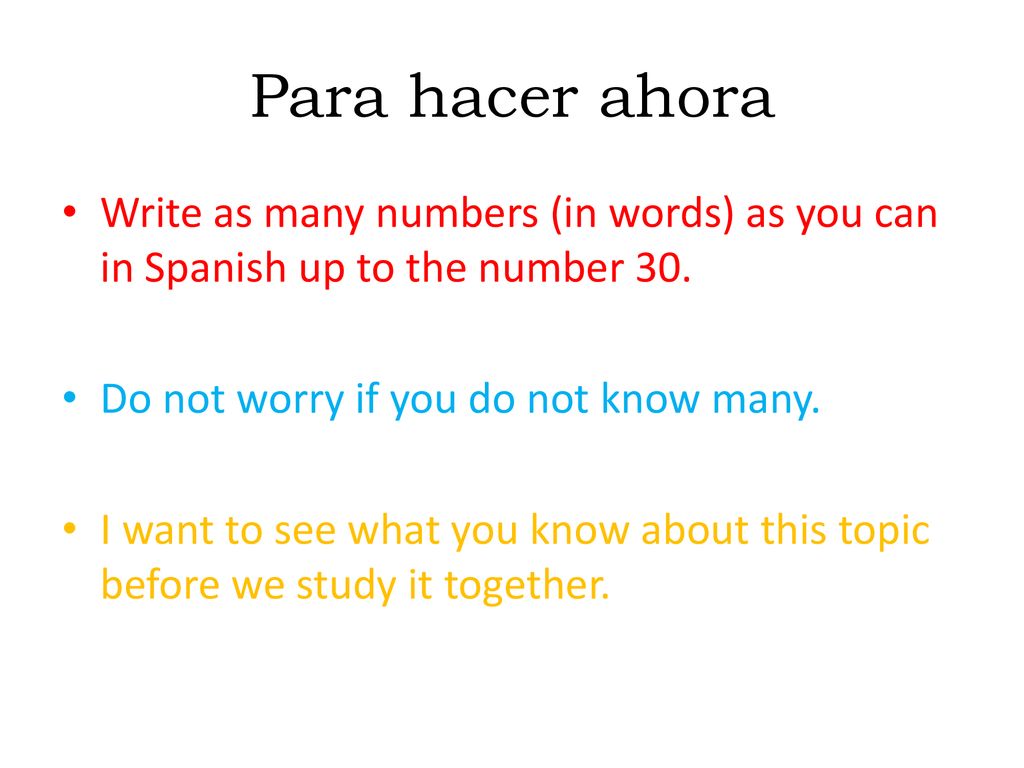 Para hacer ahora Write as many numbers (in words) as you can in Spanish up to the number 30. Do not worry if you do not know many.